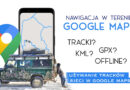 Nawigacja w terenie – Google Maps i tracki kml/gpx pobrane z sieci.